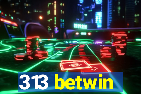 313 betwin